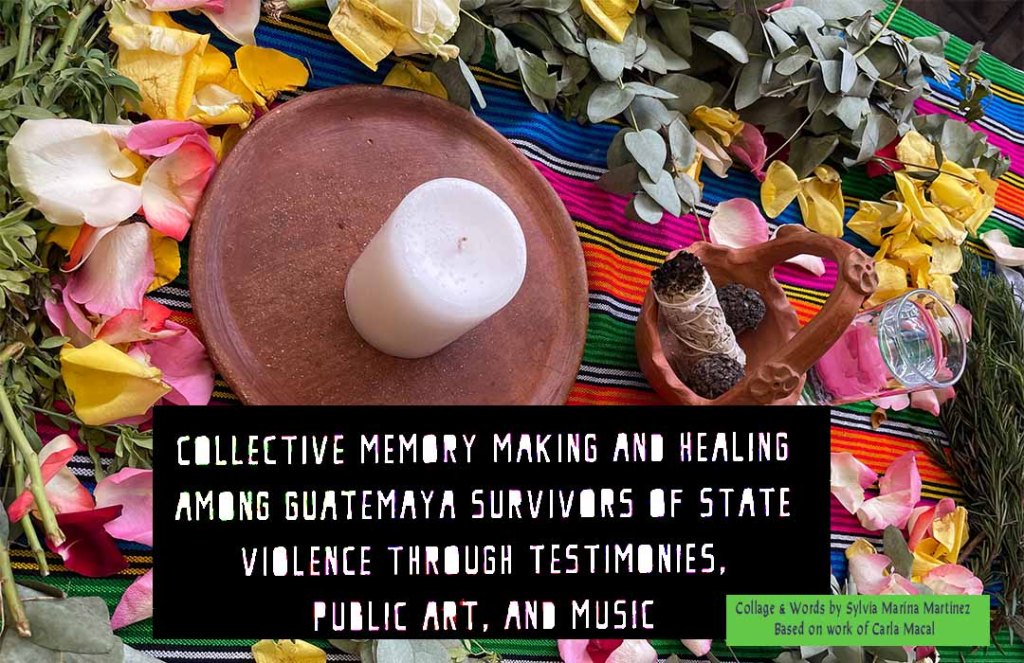 Collective memory making and healing among GuateMayan survivors of state inflicted violence through embodied testimonies, public art, and&nbsp;music.